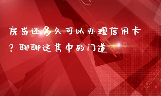 房贷还多久可以办理信用卡？聊聊这其中的门道_https://cj007.lansai.wang_全球市场_第1张