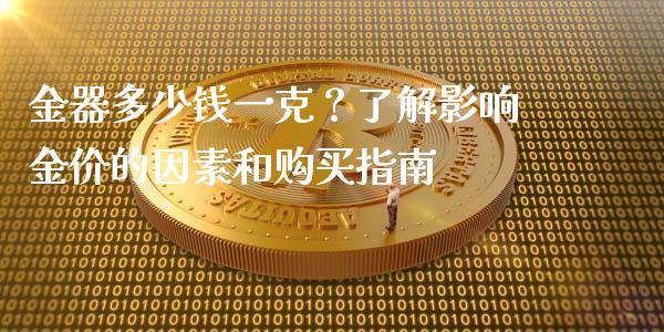 金器多少钱一克？了解影响金价的因素和购买指南_https://cj007.lansai.wang_全球市场_第1张
