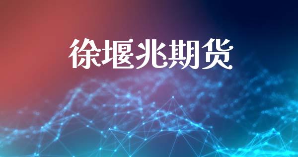 徐堰兆期货_https://cj007.lansai.wang_期货开户_第1张