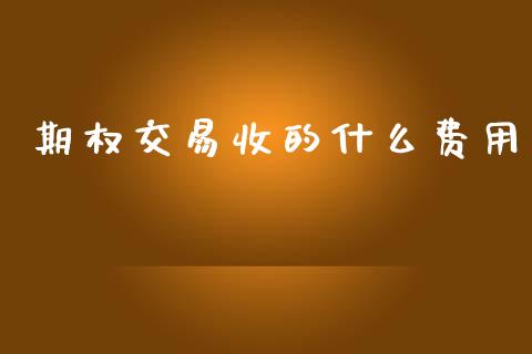 期权交易收的什么费用_https://cj007.lansai.wang_财经新闻_第1张