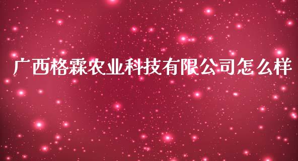 广西格霖农业科技有限公司怎么样_https://cj007.lansai.wang_期货开户_第1张