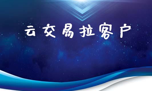 云交易拉客户_https://cj007.lansai.wang_全球市场_第1张