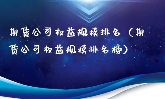 期货公司权益规模排名（期货公司权益规模排名榜）_https://cj007.lansai.wang_期货开户_第1张