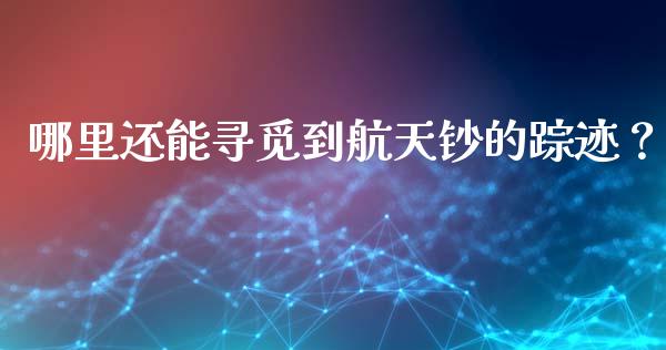 哪里还能寻觅到航天钞的踪迹？_https://cj007.lansai.wang_财经新闻_第1张