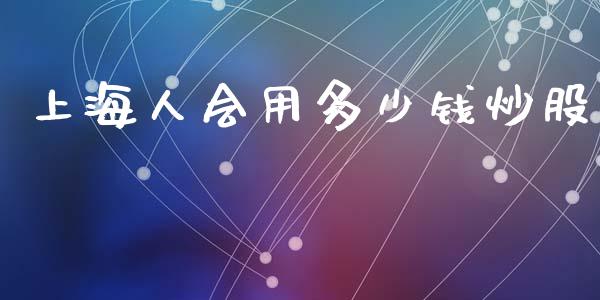 上海人会用多少钱炒股_https://cj007.lansai.wang_债券资讯_第1张