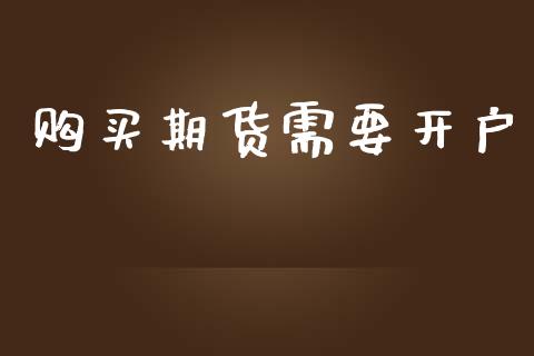 购买期货需要开户_https://cj007.lansai.wang_财经新闻_第1张