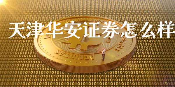 天津华安证券怎么样_https://cj007.lansai.wang_全球市场_第1张