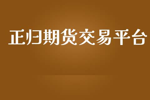 正归期货交易平台_https://cj007.lansai.wang_期货开户_第1张
