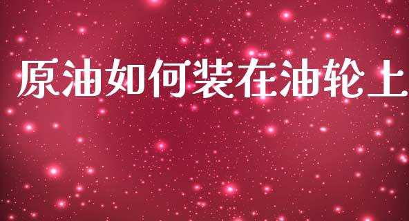 原油如何装在油轮上_https://cj007.lansai.wang_财经新闻_第1张