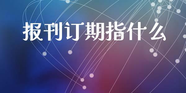 报刊订期指什么_https://cj007.lansai.wang_金融监管_第1张