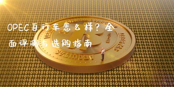 OPEC自行车怎么样？全面评测与选购指南_https://cj007.lansai.wang_财经新闻_第1张