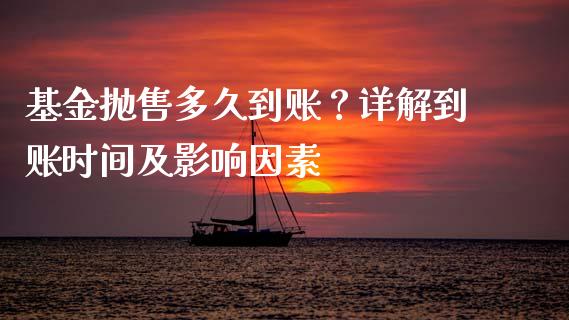 基金抛售多久到账？详解到账时间及影响因素_https://cj007.lansai.wang_外汇交易_第1张