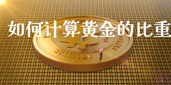 如何计算黄金的比重_https://cj007.lansai.wang_期货开户_第1张