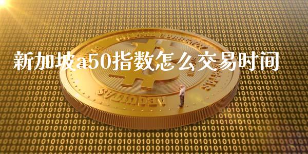 新加坡a50指数怎么交易时间_https://cj007.lansai.wang_期货开户_第1张
