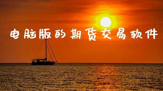 电脑版的期货交易软件_https://cj007.lansai.wang_全球市场_第1张