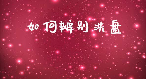 如何辨别洗盘_https://cj007.lansai.wang_财经新闻_第1张