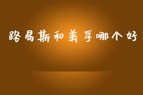 路易斯和美孚哪个好_https://cj007.lansai.wang_期货开户_第1张