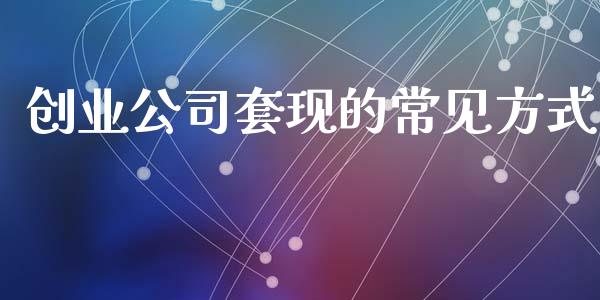 创业公司套现的常见方式_https://cj007.lansai.wang_债券资讯_第1张