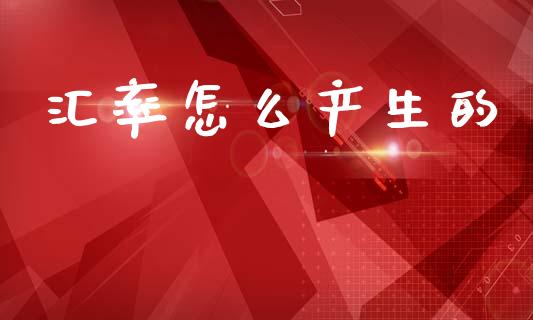 汇率怎么产生的_https://cj007.lansai.wang_期货开户_第1张