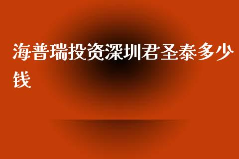 海普瑞投资深圳君圣泰多少钱_https://cj007.lansai.wang_财经新闻_第1张