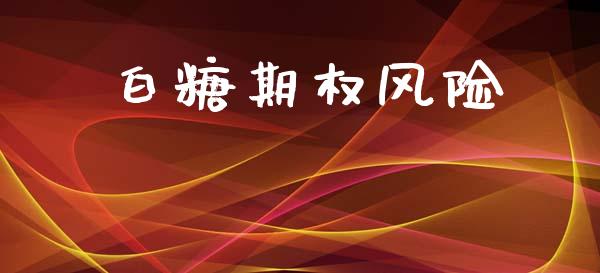 白糖期权风险_https://cj007.lansai.wang_全球市场_第1张