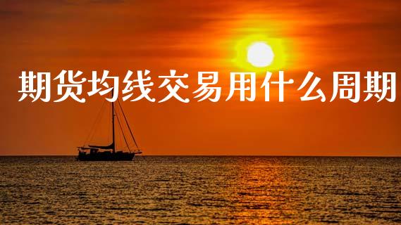期货均线交易用什么周期_https://cj007.lansai.wang_全球市场_第1张