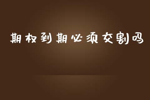 期权到期必须交割吗_https://cj007.lansai.wang_期货开户_第1张