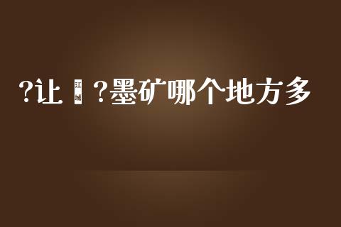 ?让墒?墨矿哪个地方多_https://cj007.lansai.wang_外汇交易_第1张