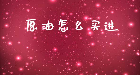 原油怎么买进_https://cj007.lansai.wang_期货开户_第1张