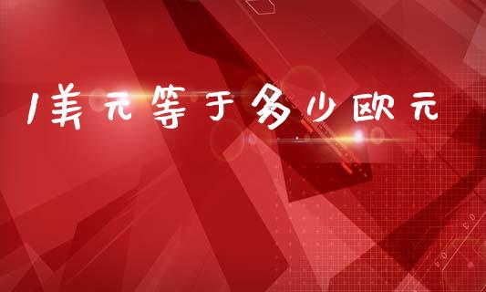 1美元等于多少欧元_https://cj007.lansai.wang_金融监管_第1张