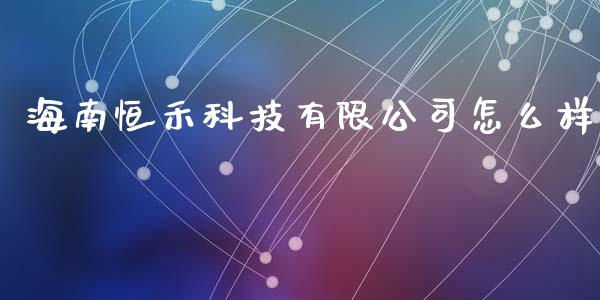 海南恒禾科技有限公司怎么样_https://cj007.lansai.wang_金融监管_第1张