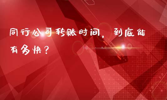 同行公司转账时间，到底能有多快？_https://cj007.lansai.wang_外汇交易_第1张