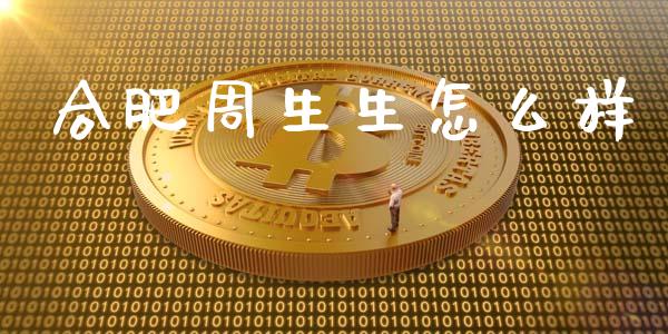 合肥周生生怎么样_https://cj007.lansai.wang_外汇交易_第1张
