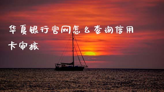 华夏银行官网怎么查询信用卡审核_https://cj007.lansai.wang_外汇交易_第1张
