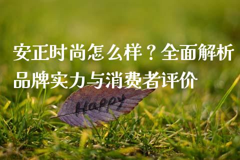 安正时尚怎么样？全面解析品牌实力与消费者评价_https://cj007.lansai.wang_外汇交易_第1张