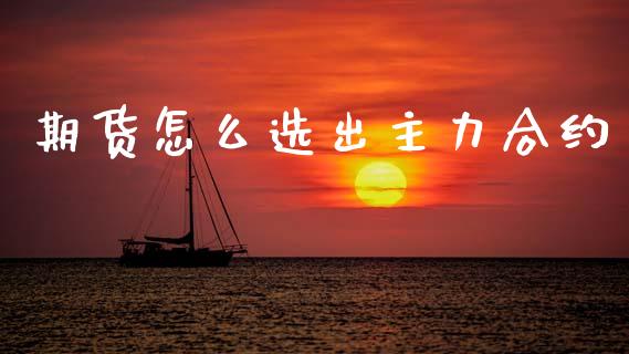 期货怎么选出主力合约_https://cj007.lansai.wang_债券资讯_第1张