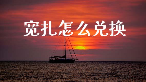 宽扎怎么兑换_https://cj007.lansai.wang_债券资讯_第1张