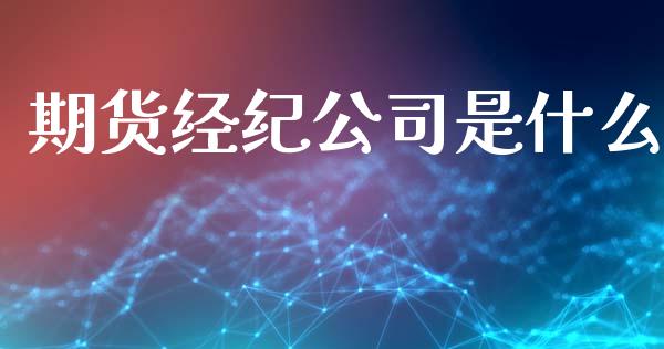 期货经纪公司是什么_https://cj007.lansai.wang_期货开户_第1张