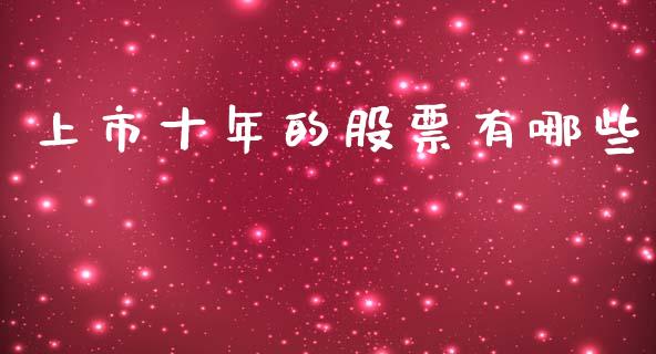 上市十年的股票有哪些_https://cj007.lansai.wang_金融监管_第1张