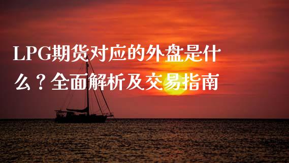 LPG期货对应的外盘是什么？全面解析及交易指南_https://cj007.lansai.wang_外汇交易_第1张