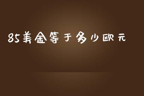 85美金等于多少欧元_https://cj007.lansai.wang_债券资讯_第1张
