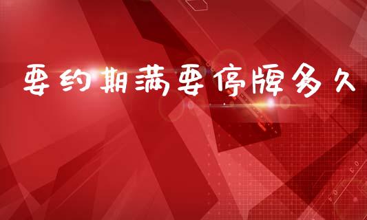 要约期满要停牌多久_https://cj007.lansai.wang_债券资讯_第1张