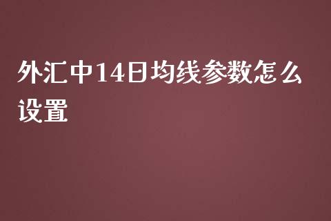 外汇中14日均线参数怎么设置_https://cj007.lansai.wang_全球市场_第1张