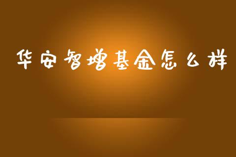 华安智增基金怎么样_https://cj007.lansai.wang_外汇交易_第1张