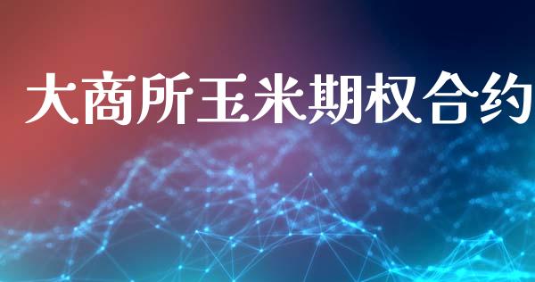 大商所玉米期权合约_https://cj007.lansai.wang_外汇交易_第1张