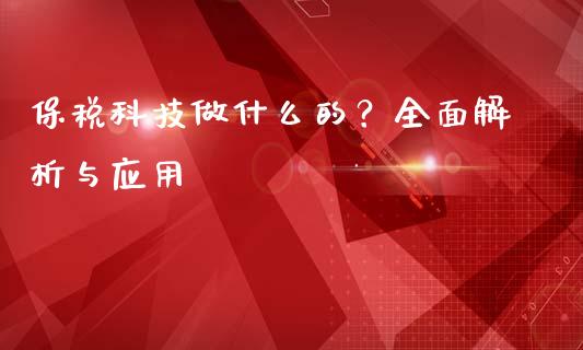 保税科技做什么的？全面解析与应用_https://cj007.lansai.wang_财经新闻_第1张