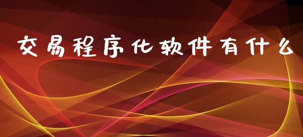 交易程序化软件有什么_https://cj007.lansai.wang_财经新闻_第1张