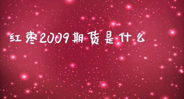 红枣2009期货是什么_https://cj007.lansai.wang_金融监管_第1张