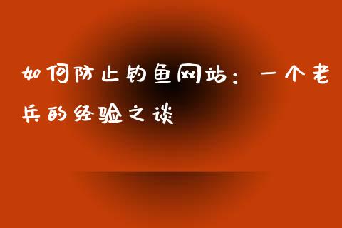 如何防止钓鱼网站：一个老兵的经验之谈_https://cj007.lansai.wang_金融监管_第1张