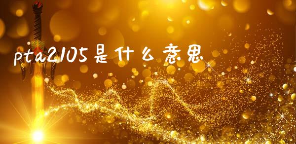 pta2105是什么意思_https://cj007.lansai.wang_全球市场_第1张